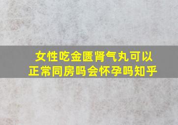 女性吃金匮肾气丸可以正常同房吗会怀孕吗知乎