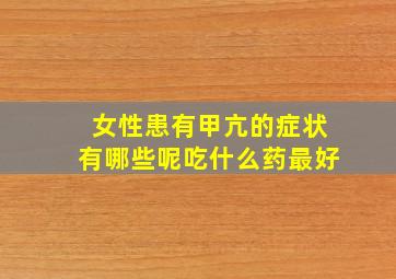 女性患有甲亢的症状有哪些呢吃什么药最好