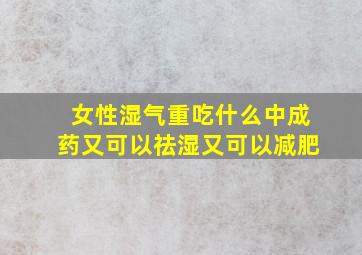 女性湿气重吃什么中成药又可以祛湿又可以减肥