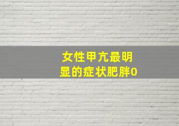 女性甲亢最明显的症状肥胖0