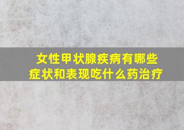 女性甲状腺疾病有哪些症状和表现吃什么药治疗