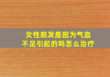 女性脱发是因为气血不足引起的吗怎么治疗