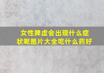 女性脾虚会出现什么症状呢图片大全吃什么药好