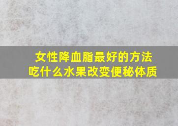 女性降血脂最好的方法吃什么水果改变便秘体质