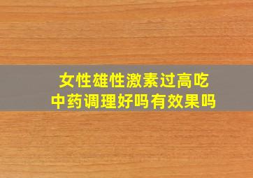 女性雄性激素过高吃中药调理好吗有效果吗