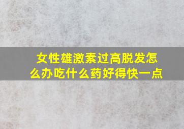 女性雄激素过高脱发怎么办吃什么药好得快一点