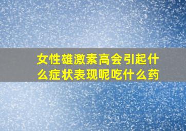 女性雄激素高会引起什么症状表现呢吃什么药