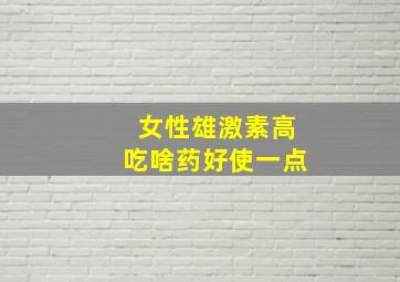 女性雄激素高吃啥药好使一点