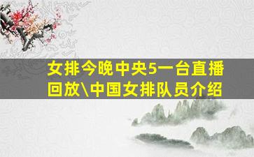 女排今晚中央5一台直播回放\中国女排队员介绍