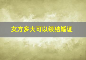 女方多大可以领结婚证