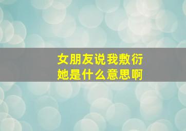 女朋友说我敷衍她是什么意思啊