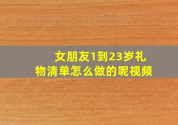 女朋友1到23岁礼物清单怎么做的呢视频