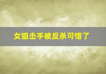 女狙击手被反杀可惜了