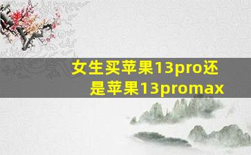 女生买苹果13pro还是苹果13promax