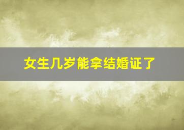 女生几岁能拿结婚证了