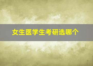 女生医学生考研选哪个