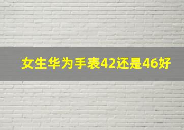 女生华为手表42还是46好