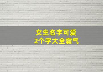 女生名字可爱2个字大全霸气