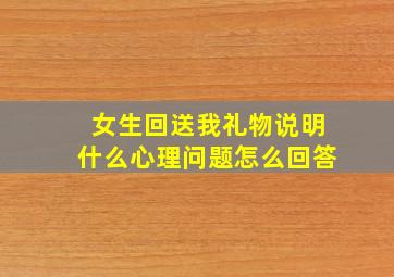 女生回送我礼物说明什么心理问题怎么回答