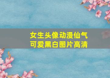 女生头像动漫仙气可爱黑白图片高清