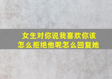 女生对你说我喜欢你该怎么拒绝他呢怎么回复她