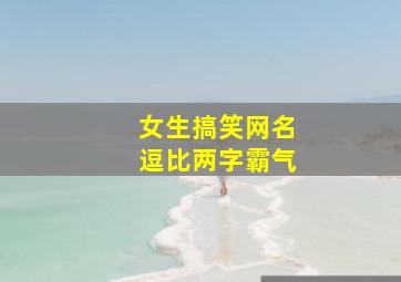 女生搞笑网名逗比两字霸气