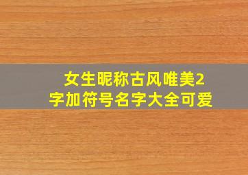 女生昵称古风唯美2字加符号名字大全可爱