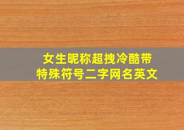 女生昵称超拽冷酷带特殊符号二字网名英文