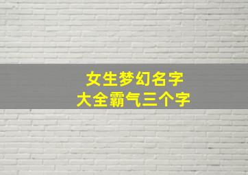 女生梦幻名字大全霸气三个字