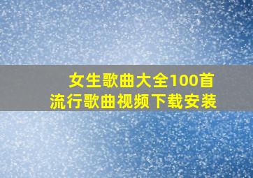 女生歌曲大全100首流行歌曲视频下载安装