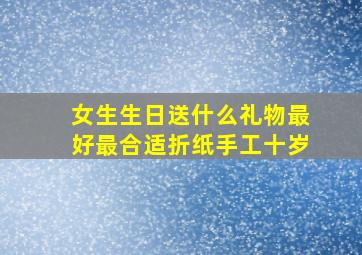 女生生日送什么礼物最好最合适折纸手工十岁