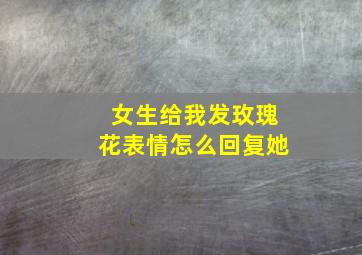 女生给我发玫瑰花表情怎么回复她