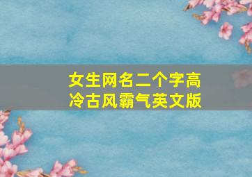 女生网名二个字高冷古风霸气英文版