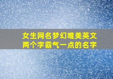 女生网名梦幻唯美英文两个字霸气一点的名字