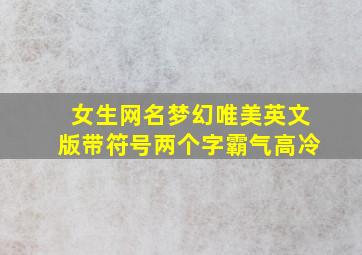 女生网名梦幻唯美英文版带符号两个字霸气高冷