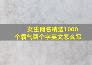 女生网名精选1000个霸气两个字英文怎么写