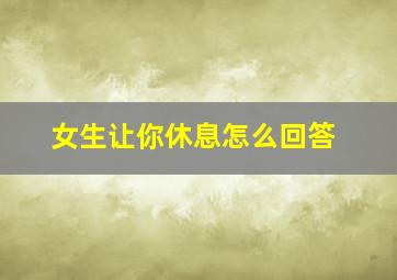 女生让你休息怎么回答