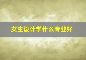 女生设计学什么专业好