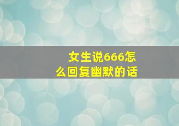 女生说666怎么回复幽默的话