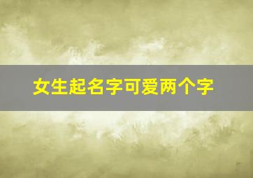 女生起名字可爱两个字