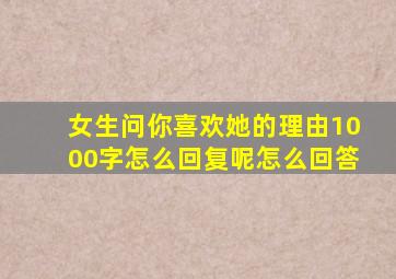 女生问你喜欢她的理由1000字怎么回复呢怎么回答