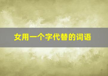 女用一个字代替的词语