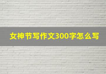 女神节写作文300字怎么写