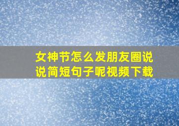 女神节怎么发朋友圈说说简短句子呢视频下载