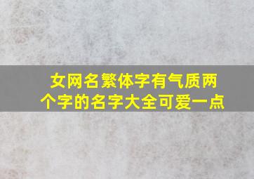 女网名繁体字有气质两个字的名字大全可爱一点