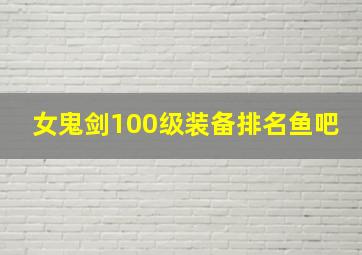 女鬼剑100级装备排名鱼吧