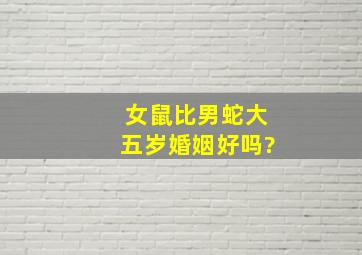 女鼠比男蛇大五岁婚姻好吗?