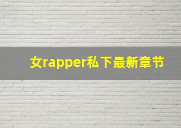 女rapper私下最新章节