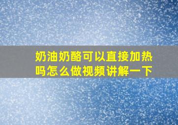 奶油奶酪可以直接加热吗怎么做视频讲解一下