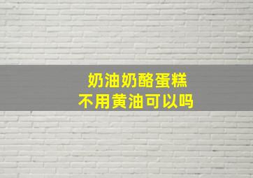 奶油奶酪蛋糕不用黄油可以吗